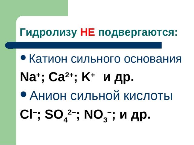 Гидролизу НЕ подвергаются: Катион сильного основания Na+; Ca2+; K+ и др. Анион сильной кислоты Cl–; SO42–; NO3–; и др.