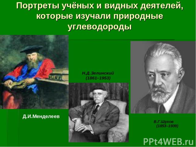 Портреты учёных и видных деятелей, которые изучали природные углеводороды Д.И.Менделеев В.Г.Шухов (1853–1939) Н.Д.Зелинский (1861–1953)