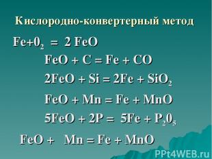 Кислородно-конвертерный метод Fе+02 = 2 FеО FeО + С = Fe + СО 2FеO + Si = 2Fе +