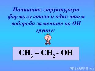 Напишите структурную формулу этана и один атом водорода замените на ОН группу: С