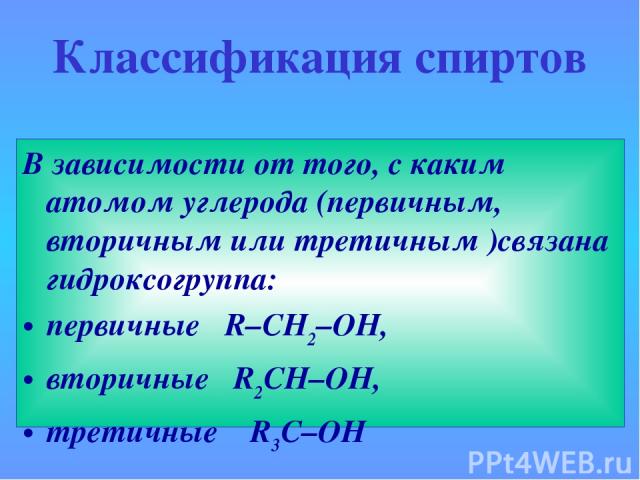 Классификация спиртов В зависимости от того, с каким атомом углерода (первичным, вторичным или третичным )связана гидроксогруппа: первичные   R–CH2–OH, вторичные   R2CH–OH, третичные    R3C–OH