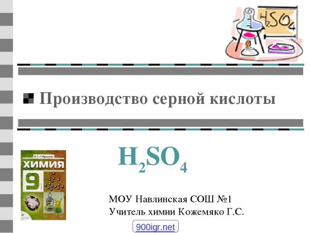 Производство серной кислоты H2SO4 МОУ Навлинская СОШ №1 Учитель химии Кожемяко Г.С. 900igr.net