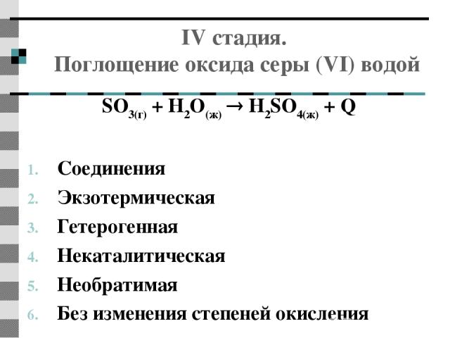 IV стадия. Поглощение оксида серы (VI) водой SO3(г) + Н2О(ж) Н2SO4(ж) + Q   Соединения Экзотермическая Гетерогенная Некаталитическая Необратимая Без изменения степеней окисления