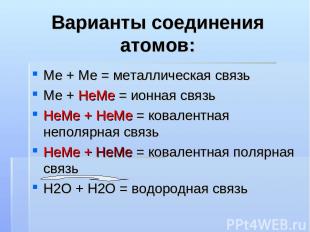 Варианты соединения атомов: Ме + Ме = металлическая связь Ме + НеМе = ионная свя