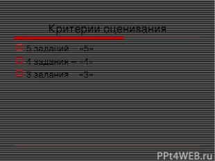 Критерии оценивания 5 заданий – «5» 4 задания – «4» 3 задания – «3»