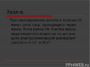 Задача. При никелировании детали в течении 50 минут сила тока, проходящего через