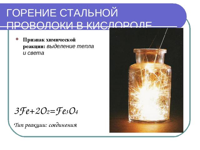 ГОРЕНИЕ СТАЛЬНОЙ ПРОВОЛОКИ В КИСЛОРОДЕ Признак химической реакции: выделение тепла и света 3Fe+2O2=Fe3O4 Тип реакции: соединения