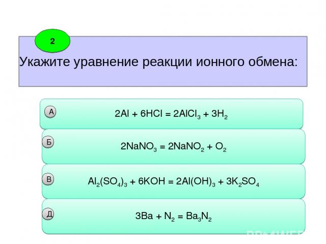 Укажите уравнение реакции ионного обмена: 2 2Al + 6HCl = 2AlCl3 + 3H2 А 2NaNO3 = 2NaNO2 + O2 Б Аl2(SO4)3 + 6KOH = 2Al(OH)3 + 3K2SO4 3Ba + N2 = Ba3N2 B Д