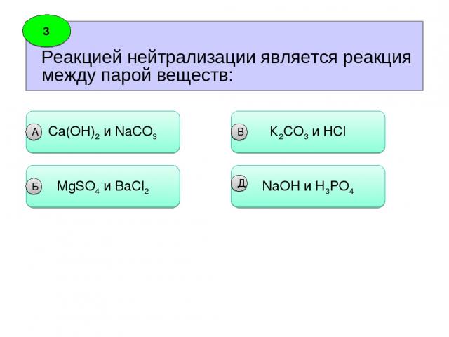 Реакцией нейтрализации является реакция между парой веществ: 3 Сa(OH)2 и NaCO3 А MgSO4 и BaCl2 Б К2СO3 и НCl В NaOH и Н3PO4 В Д