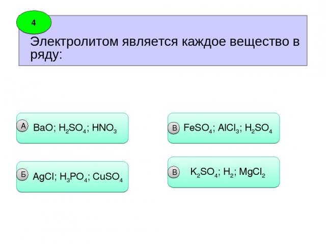 Электролитом является каждое вещество в ряду: 4 ВaO; H2SO4; HNO3 А AgCl; H3PO4; CuSO4 Б FeSO4; AlCl3; H2SO4 B K2SO4; H2; MgCl2 B