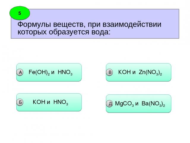 Формулы веществ, при взаимодействии которых образуется вода: 5 Fe(OH)2 и HNO3 А КOH и HNO3 Б КOH и Zn(NO3)2 B MgCO3 и Ba(NO3)2 Д