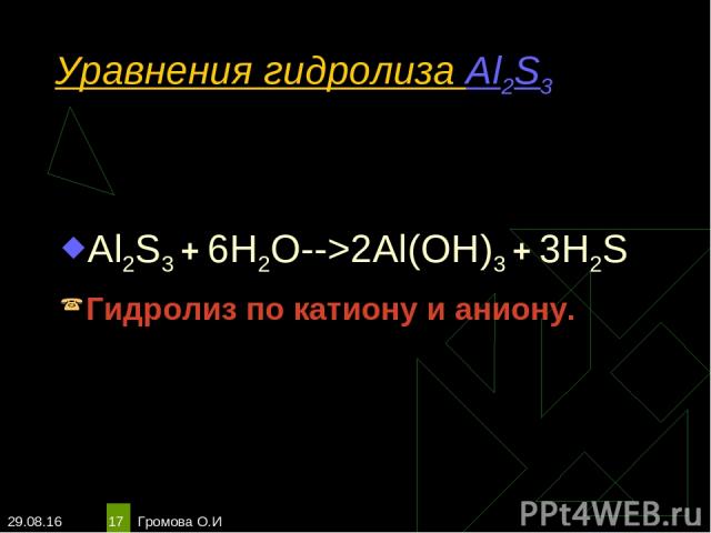 * Громова О.И * Уравнения гидролиза Al2S3 Al2S3 + 6H2O-->2Al(OH)3 + 3H2S Гидролиз по катиону и аниону. Громова О.И