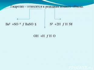 Гидролиз – относится к реакциям ионного обмена. Ва²⁺+SO₄²⁻→BaSO₄↓ S²⁻+2H⁺→H₂S↑ O