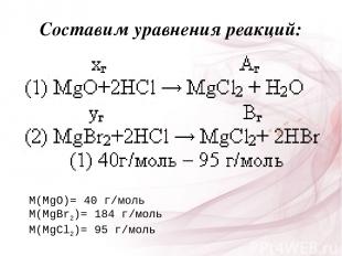 Составим уравнения реакций: M(MgO)= 40 г/моль M(MgBr2)= 184 г/моль M(MgCl2)= 95
