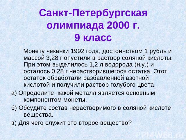 Санкт-Петербургская олимпиада 2000 г. 9 класс Монету чеканки 1992 года, достоинством 1 рубль и массой 3,28 г опустили в раствор соляной кислоты. При этом выделилось 1,2 л водорода (н.у.) и осталось 0,28 г нерастворившегося остатка. Этот остаток обра…