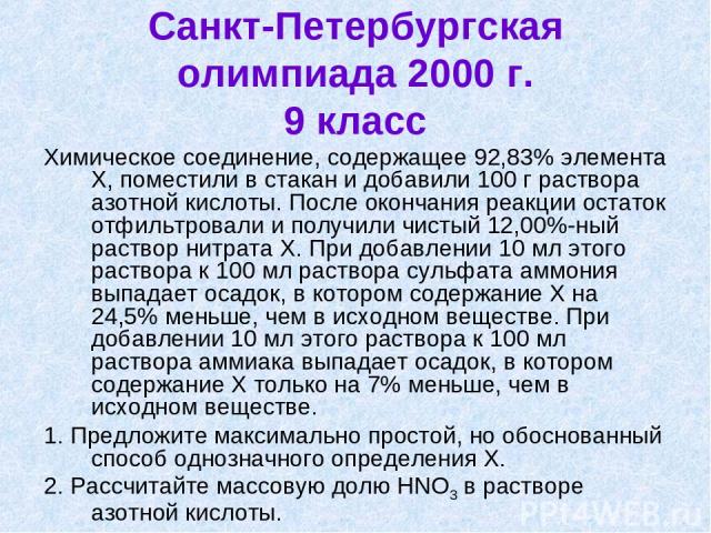 Санкт-Петербургская олимпиада 2000 г. 9 класс Химическое соединение, содержащее 92,83% элемента Х, поместили в стакан и добавили 100 г раствора азотной кислоты. После окончания реакции остаток отфильтровали и получили чистый 12,00%-ный раствор нитра…