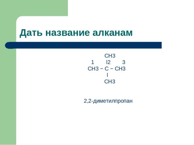 Дать название алканам CH3 1 ǀ2 3 CH3 − C − CH3 ǀ CH3 2,2-диметилпропан
