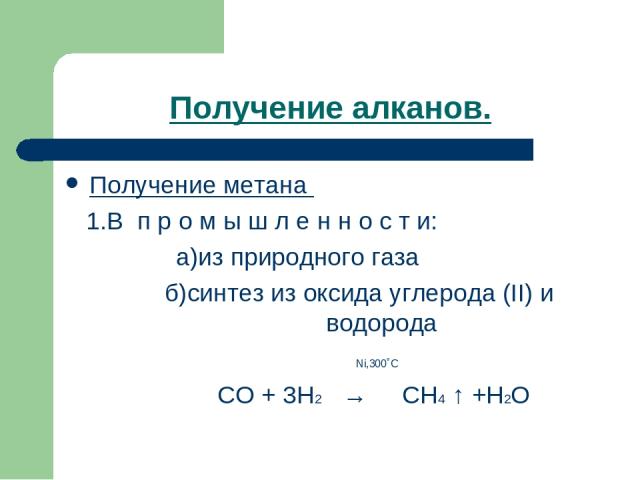 Получение алканов. Получение метана 1.В п р о м ы ш л е н н о с т и: а)из природного газа б)синтез из оксида углерода (II) и водорода Ni,300˚C CO + 3H2 → CH4 ↑ +H2O
