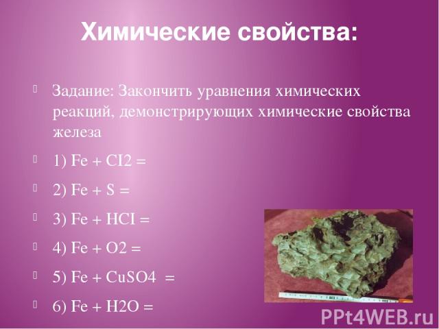Химические свойства: Задание: Закончить уравнения химических реакций, демонстрирующих химические свойства железа 1) Fe + CI2 = 2) Fe + S = 3) Fe + HCI = Железный метеорит 4) Fe + O2 = 5) Fe + CuSO4 = 6) Fe + H2O = 7) Fe + O2 + H2O =