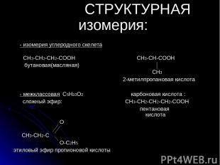 СТРУКТУРНАЯ изомерия: - изомерия углеродного скелета СН3-СН2-СН2-СООН СН3-СН-СОО