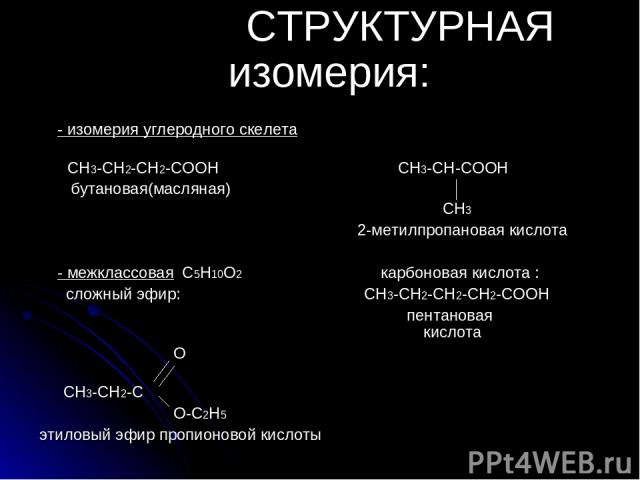 СТРУКТУРНАЯ изомерия: - изомерия углеродного скелета СН3-СН2-СН2-СООН СН3-СН-СООН бутановая(масляная) CH3 2-метилпропановая кислота - межклассовая С5Н10О2 карбоновая кислота : сложный эфир: СН3-СН2-СН2-СН2-СООН пентановая кислота O СН3-СН2-С О-С2Н5 …