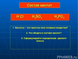 Состав кислот H Cl H2SO4 H3PO4 1. Кислоты – это простые или сложные вещества? 2.