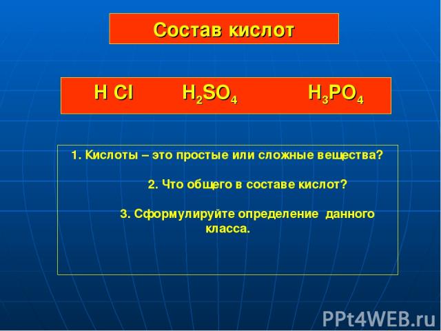 Состав кислот H Cl H2SO4 H3PO4 1. Кислоты – это простые или сложные вещества? 2. Что общего в составе кислот? 3. Сформулируйте определение данного класса.
