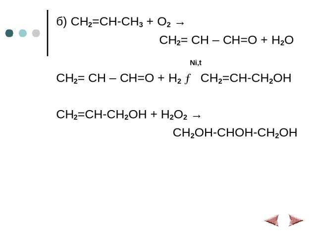 б) CH2=CH-CH3 + O2 → CH2= CH – CH=O + H2O Ni,t CH2= CH – CH=O + H2 → CH2=CH-CH2OH CH2=CH-CH2OH + H2O2 → CH2OH-CHOH-CH2OH