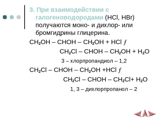 3. При взаимодействии с галогеноводородами (HCl, HBr) получаются моно- и дихлор- или бромгидрины глицерина. CH2OH – CHOH – CH2OH + HCl → CH2Cl – CHOH – CH2OH + H2O 3 – хлорпропандиол – 1,2 CH2Cl – CHOH – CH2OH +HCl → CH2Cl – CHOH – CH2Cl+ H2O 1, 3 –…