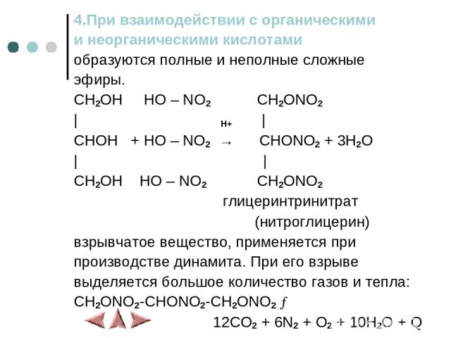 4.При взаимодействии с органическими и неорганическими кислотами образуются полные и неполные сложные эфиры. CH2OH HO – NO2 CH2ONO2 | H+ | CHOH + HO – NO2 → CHONO2 + 3H2O | | CH2OH HO – NO2 CH2ONO2 глицеринтринитрат (нитроглицерин) взрывчатое вещест…
