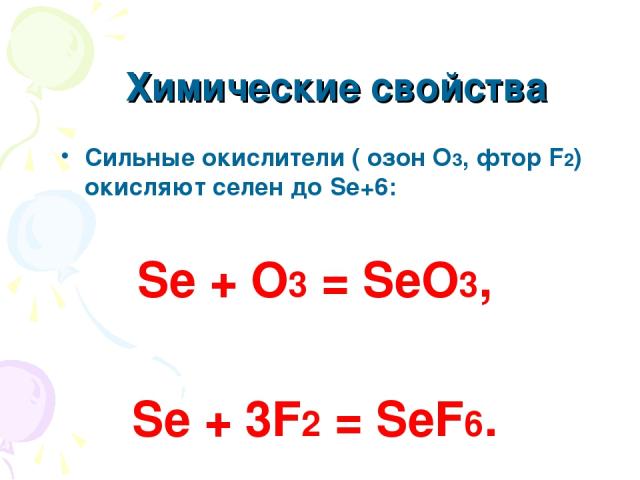 Химические свойства Сильные окислители ( озон О3, фтор F2) окисляют селен до Se+6: Se + O3 = SeO3, Se + 3F2 = SeF6.