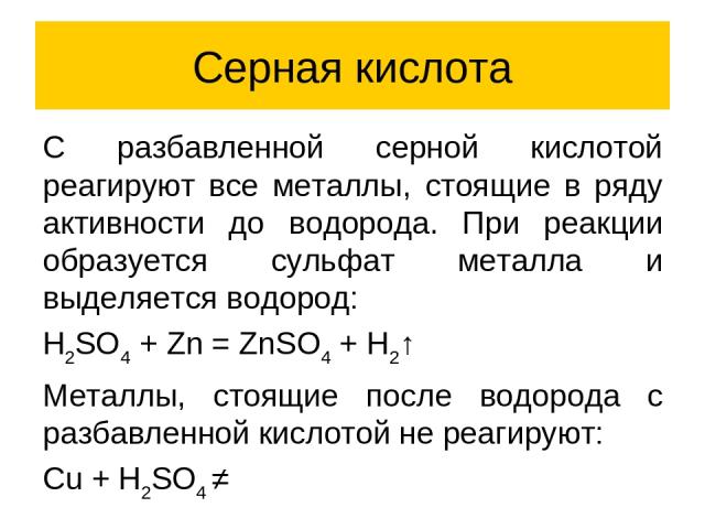 Серная кислота C разбавленной серной кислотой реагируют все металлы, стоящие в ряду активности до водорода. При реакции образуется сульфат металла и выделяется водород: H2SO4 + Zn = ZnSO4 + H2↑ Металлы, стоящие после водорода с разбавленной кислотой…