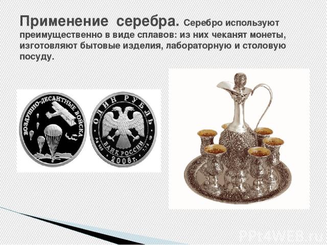 Применение серебра. Серебро используют преимущественно в виде сплавов: из них чеканят монеты, изготовляют бытовые изделия, лабораторную и столовую посуду.