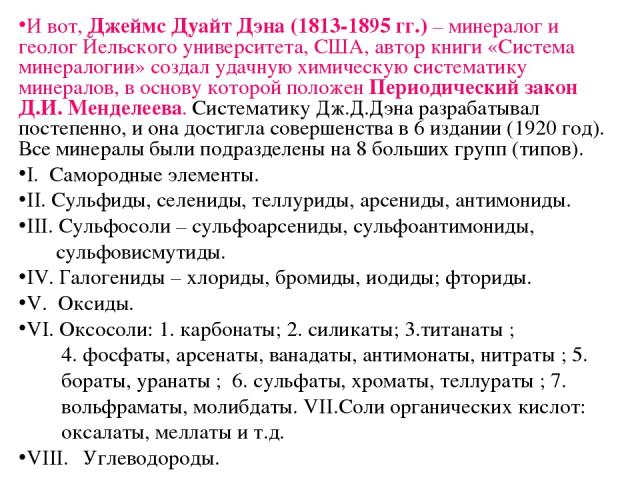 И вот, Джеймс Дуайт Дэна (1813-1895 гг.) – минералог и геолог Йельского университета, США, автор книги «Система минералогии» создал удачную химическую систематику минералов, в основу которой положен Периодический закон Д.И. Менделеева. Систематику Д…