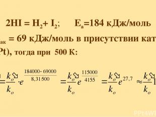 2HI = H2+ I2; Еа=184 кДж/моль Еак = 69 кДж/моль в присутствии кат-ра (Pt), тогда