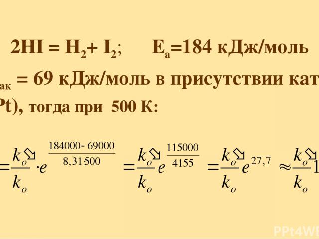 2HI = H2+ I2; Еа=184 кДж/моль Еак = 69 кДж/моль в присутствии кат-ра (Pt), тогда при 500 К: