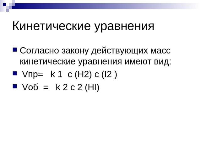 Кинетические уравнения Согласно закону действующих масс кинетические уравнения имеют вид: Vпр= k 1 с (Н2) с (I2 ) Vоб = k 2 с 2 (НI)