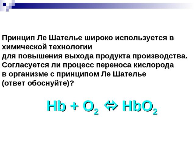 Принцип Ле Шателье широко используется в химической технологии для повышения выхода продукта производства. Согласуется ли процесс переноса кислорода в организме с принципом Ле Шателье (ответ обоснуйте)? Hb + O2 HbO2