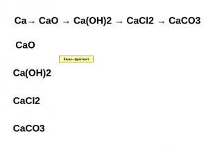 Ca→ CaO → Ca(OH)2 → CaCl2 → CaCO3 CaO Ca(OH)2 CaCl2 CaCO3 Видео- фрагмент