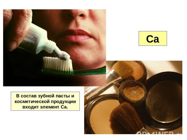 Ca В состав зубной пасты и косметической продукции входит элемент Са.