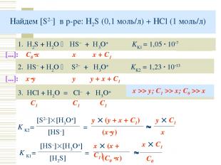 Найдем [S2–] в р-ре: H2S (0,1 моль/л) + HCl (1 моль/л) 1. H2S + H2O HS– + H3O+ K