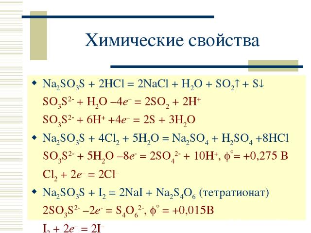 Химические свойства Na2SO3S + 2HCl = 2NaCl + H2O + SO2 + S SO3S2 + H2O –4e– = 2SO2 + 2H+ SO3S2 + 6H+ +4e– = 2S + 3H2O Na2SO3S + 4Cl2 + 5H2O = Na2SO4 + H2SO4 +8HCl SO3S2 + 5H2O –8e = 2SO42 + 10H+, = +0,275 В Cl2 + 2e– = 2Cl– Na2SO3S + I2 = 2NaI + Na2…