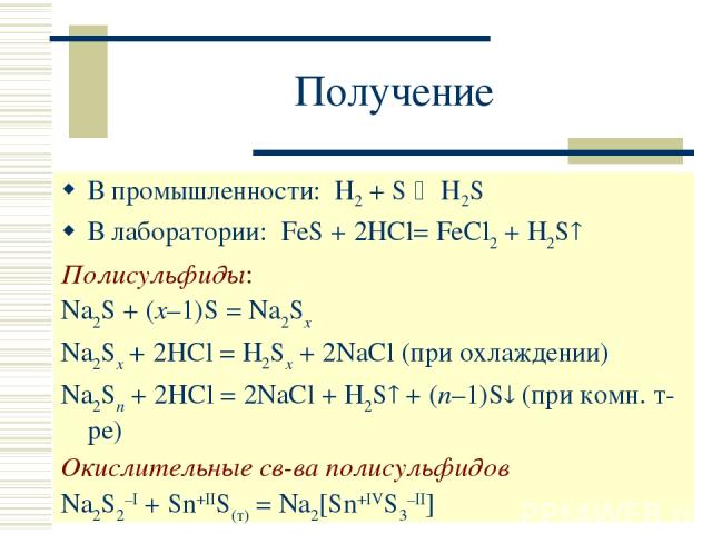 Получение В промышленности: H2 + S H2S В лаборатории: FeS + 2HCl= FeCl2 + H2S Полисульфиды: Na2S + (x–1)S = Na2Sx Na2Sx + 2HCl = H2Sx + 2NaCl (при охлаждении) Na2Sn + 2HCl = 2NaCl + H2S + (n–1)S (при комн. т-ре) Окислительные св-ва полисульфидов Na2…