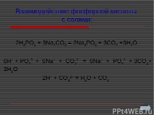Взаимодействие фосфорной кислоты с солями: 2H3PO4 + 3Na2CO3 = 2Na3PO4 + 3CO2 +3H