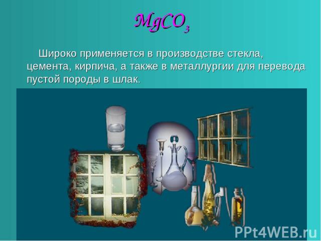MgCO3 Широко применяется в производстве стекла, цемента, кирпича, а также в металлургии для перевода пустой породы в шлак.