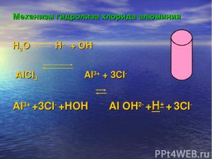 Механизм гидролиза хлорида алюминия H2O H+ + OH- AlCl3 Al3+ + 3Cl- Al3+ +3Cl- +H
