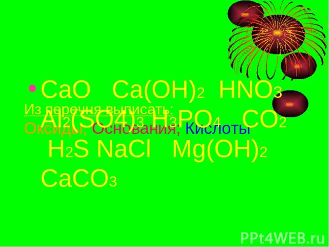 Из перечня выписать: Оксиды; Основания; Кислоты CaO Ca(OH)2 HNO3 Al2(SO4)3 H3PO4 CO2 H2S NaCl Mg(OH)2 CaCO3