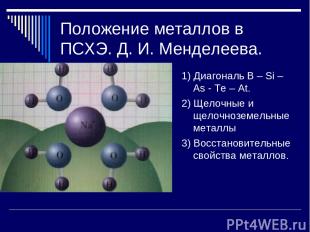 Положение металлов в ПСХЭ. Д. И. Менделеева. 1) Диагональ B – Si – As - Te – At.
