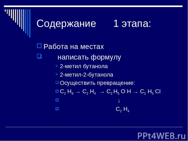 Содержание 1 этапа: Работа на местах написать формулу 2-метил бутанола 2-метил-2-бутанола Осуществить превращение: C2 H6 → C2 H4 → C2 H5 O H → C2 H5 CI ↓ C2 H4