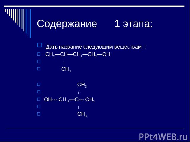 Содержание 1 этапа: Дать название следующим веществам : CH2—CH—CH2—CH2—OH CH3 CH3 OH--- CH 2—C--- CH3 CH3